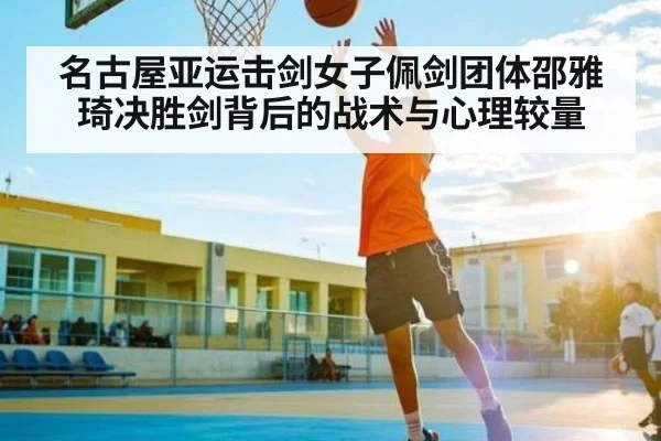 名古屋亚运击剑女子佩剑团体邵雅琦决胜剑背后的战术与心理较量