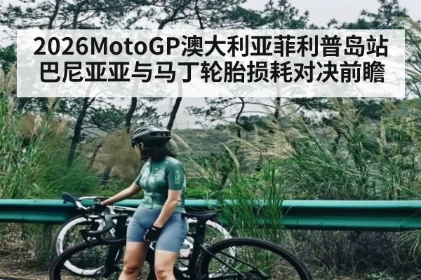 2026MotoGP澳大利亚菲利普岛站巴尼亚亚与马丁轮胎损耗对决前瞻