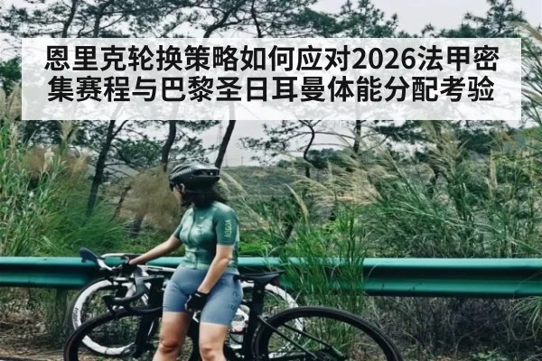 恩里克轮换策略如何应对2026法甲密集赛程与巴黎圣日耳曼体能分配考验