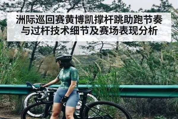 洲际巡回赛黄博凯撑杆跳助跑节奏与过杆技术细节及赛场表现分析